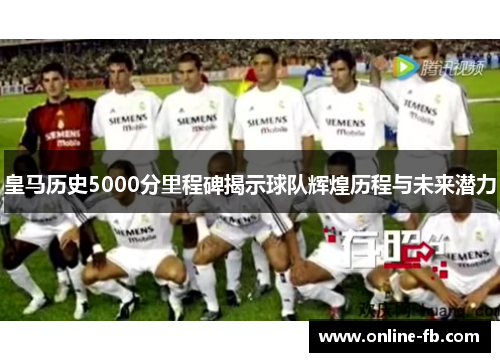 皇马历史5000分里程碑揭示球队辉煌历程与未来潜力