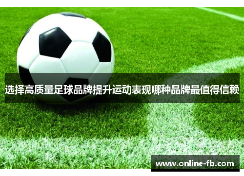 选择高质量足球品牌提升运动表现哪种品牌最值得信赖