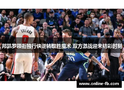 邦凯罗领衔独行侠逆转取胜魔术 双方激战迎来精彩时刻