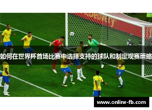 如何在世界杯首场比赛中选择支持的球队和制定观赛策略