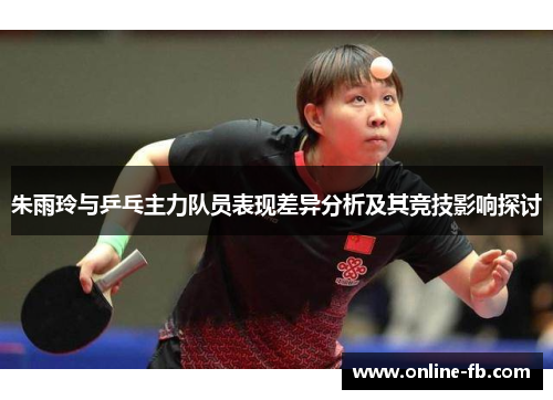 朱雨玲与乒乓主力队员表现差异分析及其竞技影响探讨