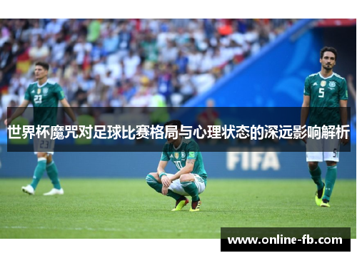世界杯魔咒对足球比赛格局与心理状态的深远影响解析