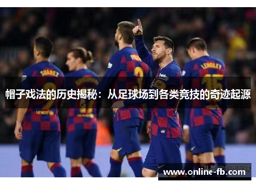 帽子戏法的历史揭秘：从足球场到各类竞技的奇迹起源