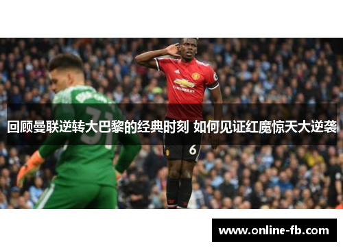 回顾曼联逆转大巴黎的经典时刻 如何见证红魔惊天大逆袭
