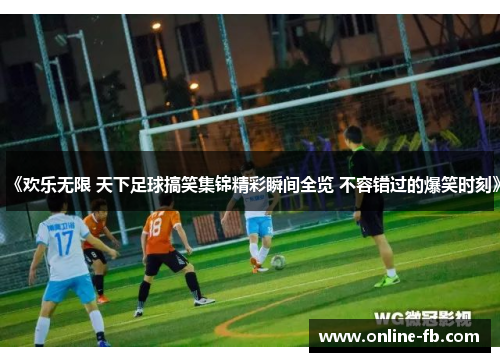 《欢乐无限 天下足球搞笑集锦精彩瞬间全览 不容错过的爆笑时刻》