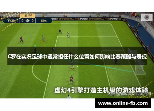 C罗在实况足球中通常担任什么位置如何影响比赛策略与表现