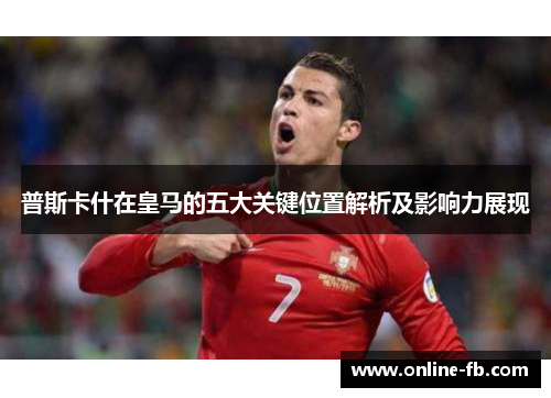 普斯卡什在皇马的五大关键位置解析及影响力展现