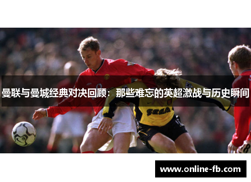 曼联与曼城经典对决回顾：那些难忘的英超激战与历史瞬间