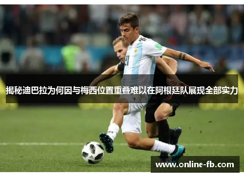 揭秘迪巴拉为何因与梅西位置重叠难以在阿根廷队展现全部实力