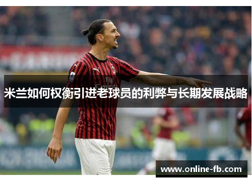 米兰如何权衡引进老球员的利弊与长期发展战略