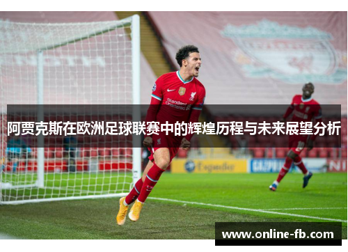 阿贾克斯在欧洲足球联赛中的辉煌历程与未来展望分析