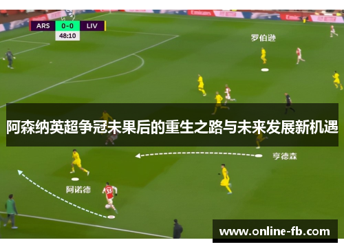 阿森纳英超争冠未果后的重生之路与未来发展新机遇