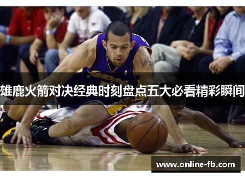 雄鹿火箭对决经典时刻盘点五大必看精彩瞬间