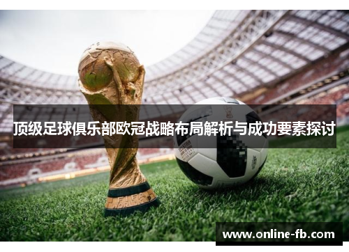 顶级足球俱乐部欧冠战略布局解析与成功要素探讨