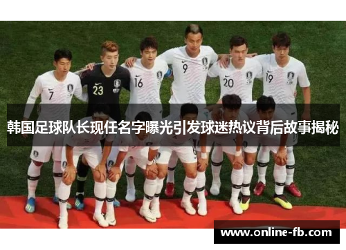 韩国足球队长现任名字曝光引发球迷热议背后故事揭秘